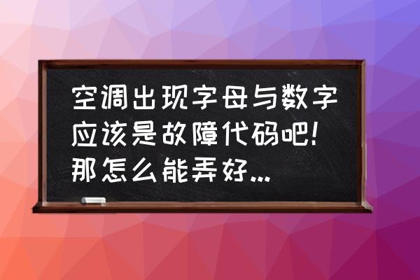 空调故障自动诊断怎么解决 空调出现字母与数字应该是故障代码吧！那怎么能弄好，求解？