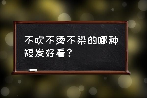 八款不烫不染的发型 不吹不烫不染的哪种短发好看？