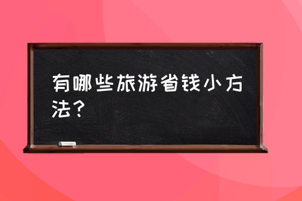 出门旅游的小妙招 有哪些旅游省钱小方法？