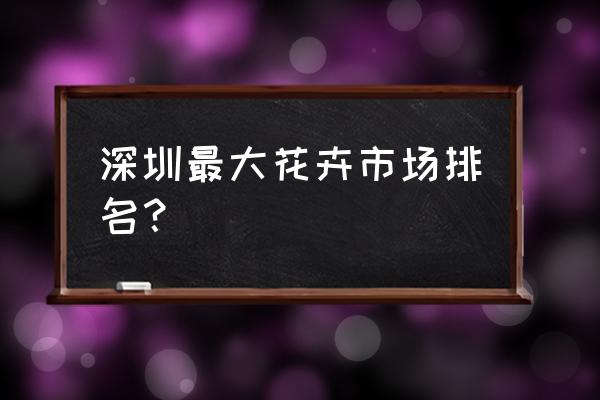 十大深圳必去景点打卡地点 深圳最大花卉市场排名？