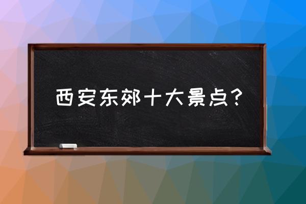 北京附近有什么好的古镇旅游景点 西安东郊十大景点？