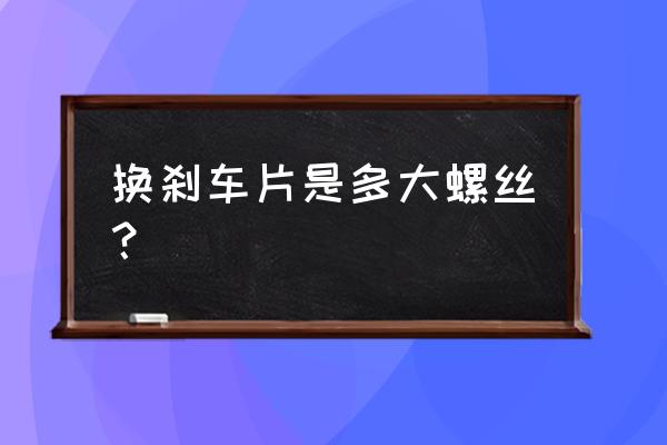 捷豹xjl更换前刹车片需要多大扳手 换刹车片是多大螺丝？