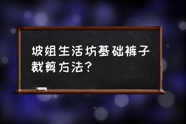 原创女潮裤 坡姐生活坊基础裤子裁剪方法？