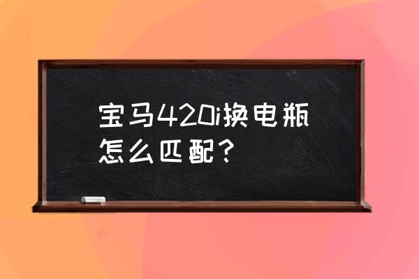 宝马更换电瓶后匹配方法 宝马420i换电瓶怎么匹配？