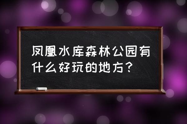 广州市火炉山森林公园有几个入口 凤凰水库森林公园有什么好玩的地方？