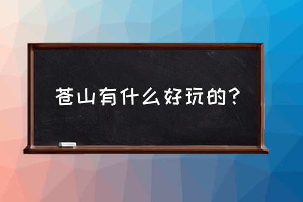 海东有哪些好玩的地方推荐一下 苍山有什么好玩的？