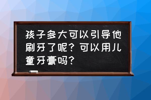 孩子抗拒刷牙怎么办 孩子多大可以引导他刷牙了呢？可以用儿童牙膏吗？