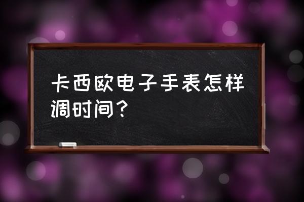 casio卡西欧手表调时间教程 卡西欧电子手表怎样调时间？