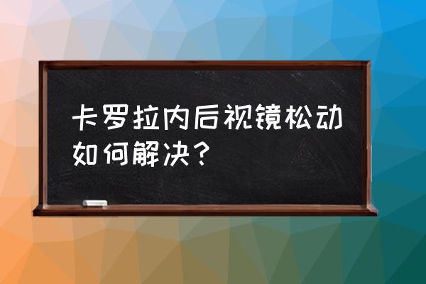 卡罗拉后视镜怎么调节最佳位置 卡罗拉内后视镜松动如何解决？