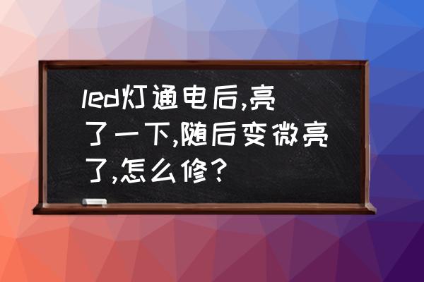 白炽灯关闭后微亮解决方法 led灯通电后,亮了一下,随后变微亮了,怎么修？