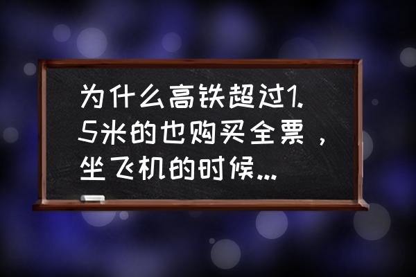 高铁为什么不用安全带 为什么高铁超过1.5米的也购买全票，坐飞机的时候，却只能买儿童票？