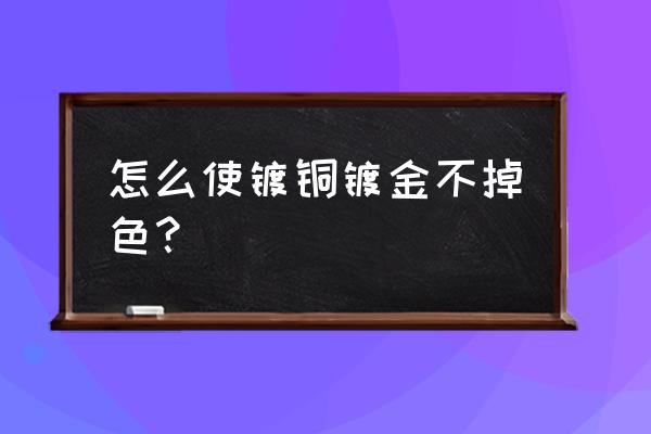 怎么认识电路板是镀金还是镀铜 怎么使镀铜镀金不掉色？