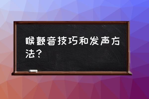 唱颤音练习的最简单方法 喉颤音技巧和发声方法？