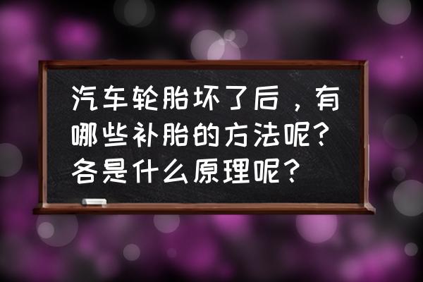 汽车轮胎补胎该怎么补 汽车轮胎坏了后，有哪些补胎的方法呢?各是什么原理呢？