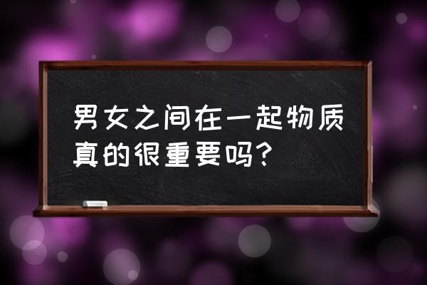 婚姻中的尊重比爱情重要吗 男女之间在一起物质真的很重要吗？