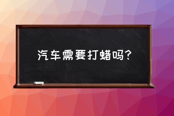 车经常打蜡有坏处吗 汽车需要打蜡吗？