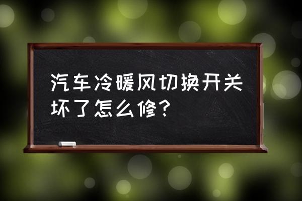 车空调坏了的原因及解决办法 汽车冷暖风切换开关坏了怎么修？