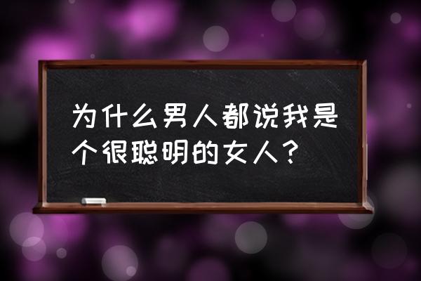 怎样才能做健康智慧新女性 为什么男人都说我是个很聪明的女人？