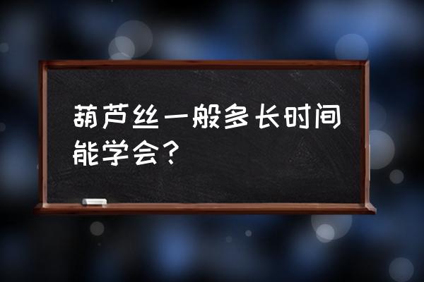 两个小时学会吹葫芦丝 葫芦丝一般多长时间能学会？