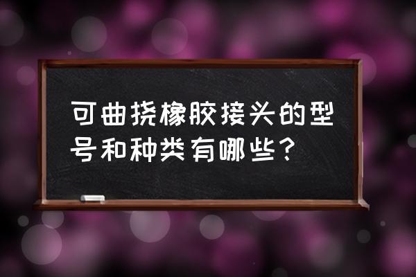 橡胶软接头规格尺寸表 可曲挠橡胶接头的型号和种类有哪些？