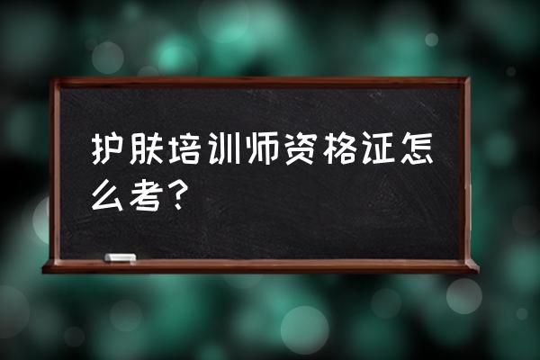 宠物美容师证自己怎么报名 护肤培训师资格证怎么考？