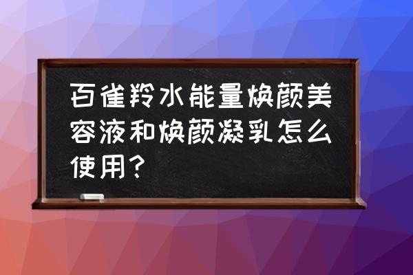 焕颜乳与洁面乳正确使用方法 百雀羚水能量焕颜美容液和焕颜凝乳怎么使用？