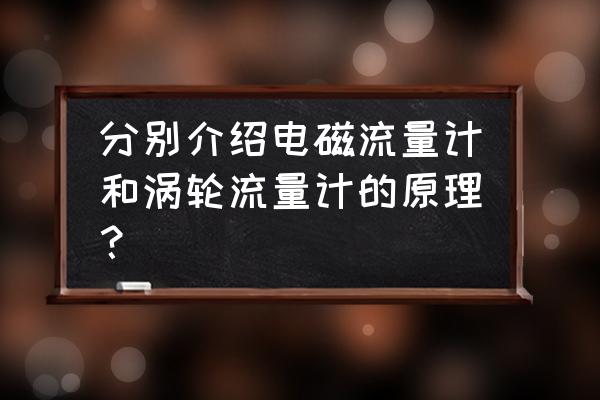 涡轮流量计工作原理及技术参数 分别介绍电磁流量计和涡轮流量计的原理？