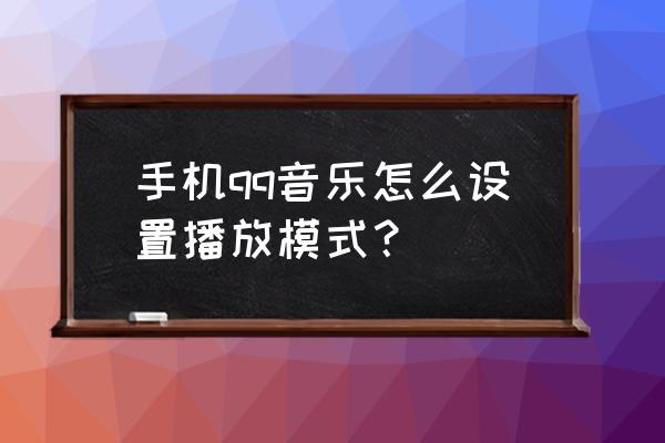 qq音乐的听歌识曲怎么放到桌面 手机qq音乐怎么设置播放模式？