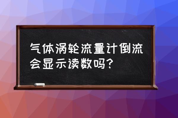 工业智能气体涡轮流量计工作原理 气体涡轮流量计倒流会显示读数吗？