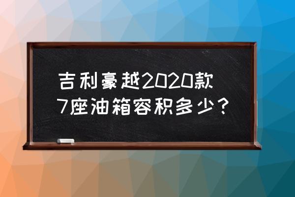 小车油箱全景图 吉利豪越2020款7座油箱容积多少？