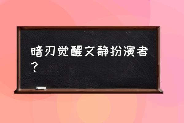 爱奇艺网剧悬疑 暗刃觉醒文静扮演者？