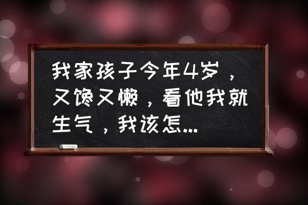 9岁的小朋友如何引导 我家孩子今年4岁，又馋又懒，看他我就生气，我该怎样帮助他？