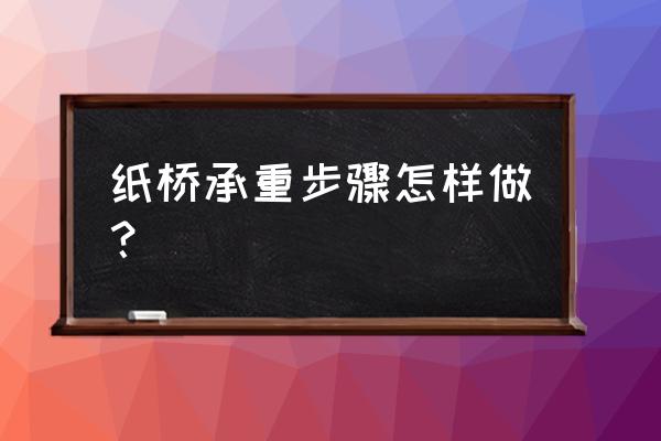 怎样折纸承重最好 纸桥承重步骤怎样做？