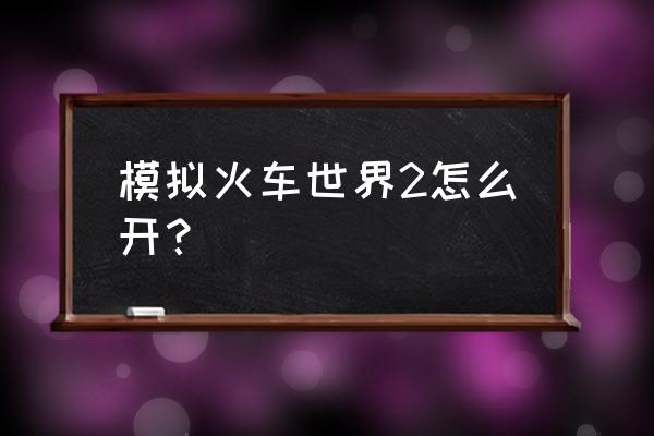 模拟火车世界游戏攻略免费 模拟火车世界2怎么开？