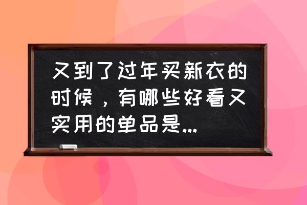 怎么过洋气的新年 又到了过年买新衣的时候，有哪些好看又实用的单品是过年必备的？