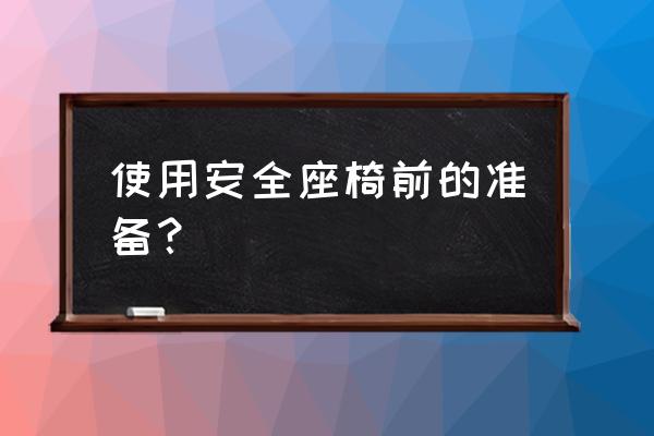 如何判断安全座椅牢固了 使用安全座椅前的准备？