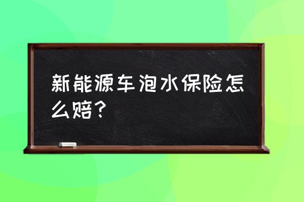 车子被水泡了保险怎么理赔 新能源车泡水保险怎么赔？