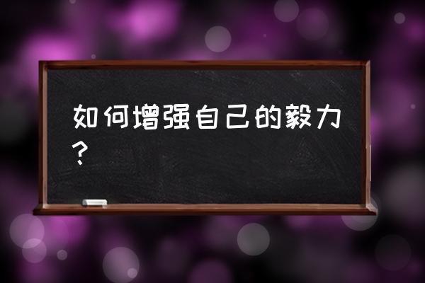 怎样才能让自己变得更坚强呢 如何增强自己的毅力？