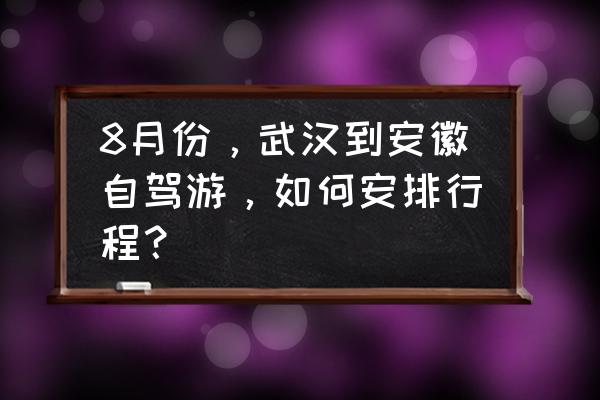 湖北游玩攻略自由行 8月份，武汉到安徽自驾游，如何安排行程？