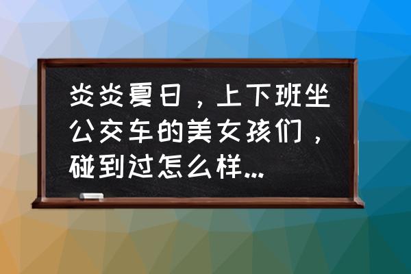 2012夏天衣服搭配好看 炎炎夏日，上下班坐公交车的美女孩们，碰到过怎么样的猥琐事？